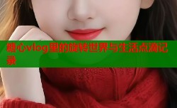 糖心vlog里的旋转世界与生活点滴记录