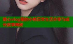 糖心vlog里的小桃日常生活分享与成长故事揭秘