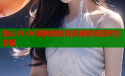 糖心VLOG管网网站高清视频资源尽在掌握