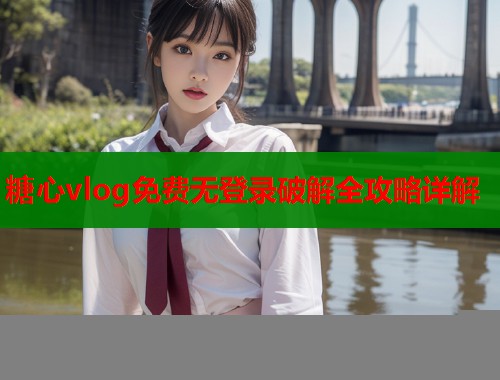 糖心vlog免费无登录破解全攻略详解  第2张