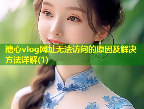 糖心vlog网址无法访问的原因及解决方法详解(1)  第1张